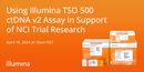 Using Illumina TSO 500 ctDNA v2 Assay in Support of NCI Trial Research