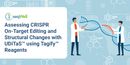 Assessing CRISPR On-Target Editing and Structural Changes with UDiTaS™ using Tagify™ Reagents