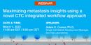 Maximizing metastasis insights: Using a novel integrated workflow approach to achieve efficient CTC enrichment, enumeration and identification